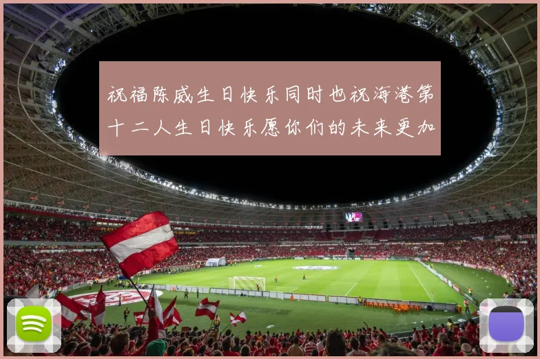 祝福陈威生日快乐同时也祝海港第十二人生日快乐愿你们的未来更加辉煌