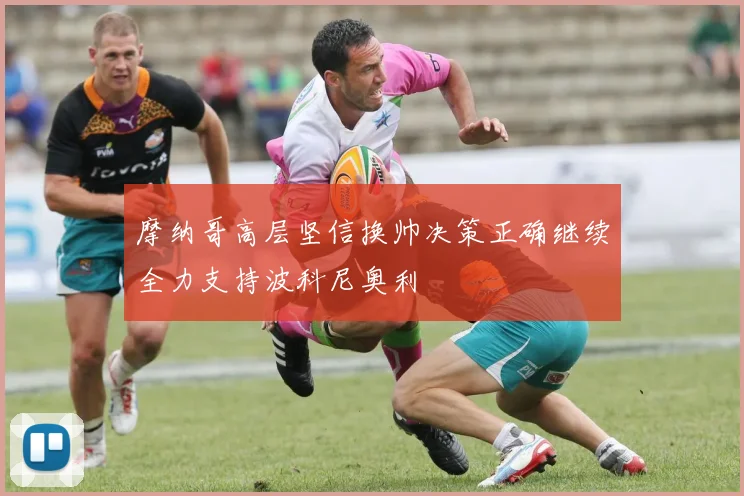 摩纳哥高层坚信换帅决策正确继续全力支持波科尼奥利