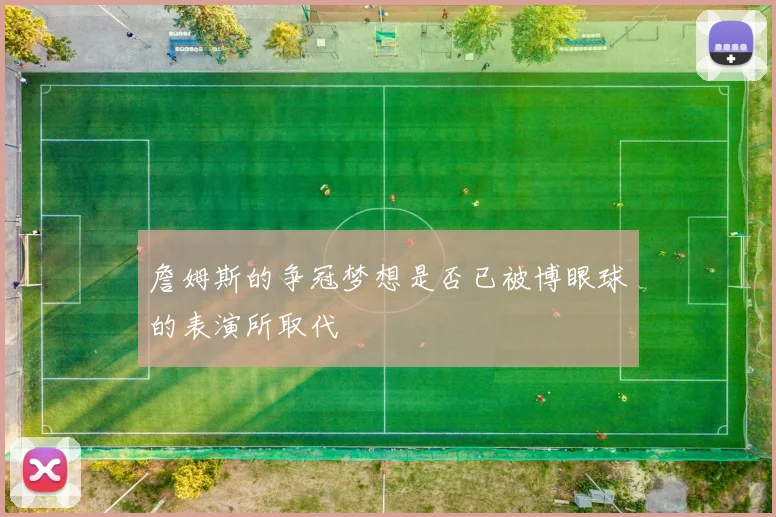 詹姆斯的争冠梦想是否已被博眼球的表演所取代