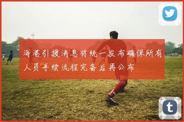 海港引援消息将统一发布确保所有人员手续流程完备后再公布