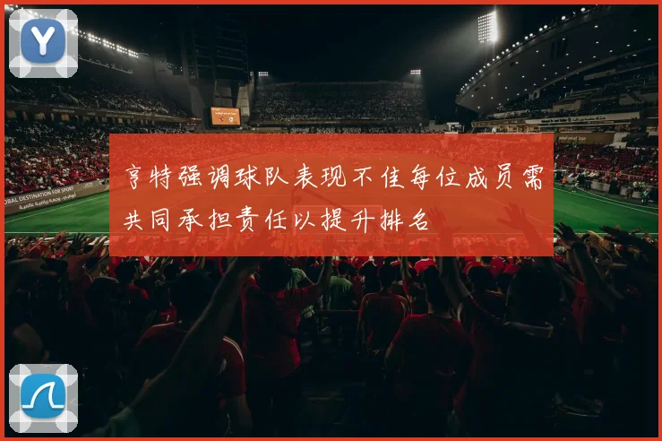 亨特强调球队表现不佳每位成员需共同承担责任以提升排名