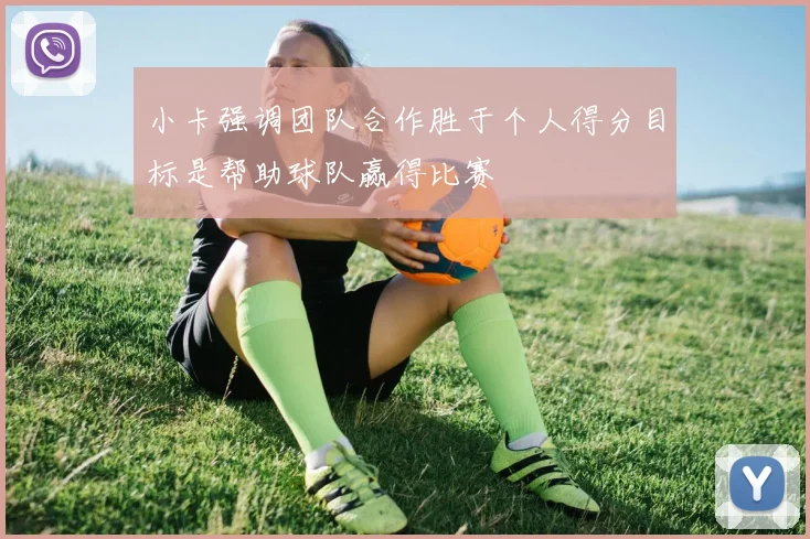小卡强调团队合作胜于个人得分目标是帮助球队赢得比赛