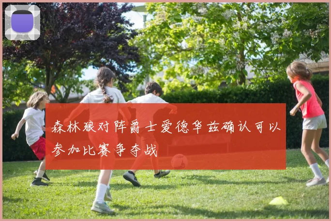 森林狼对阵爵士爱德华兹确认可以参加比赛争夺战