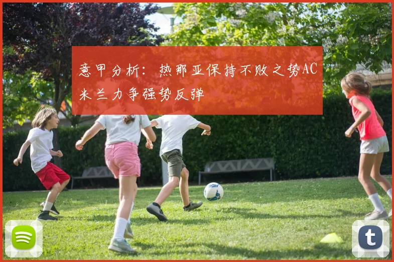 意甲分析：热那亚保持不败之势AC米兰力争强势反弹