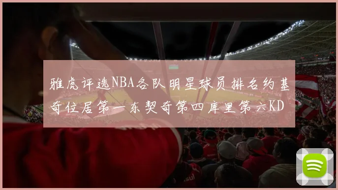 雅虎评选NBA各队明星球员排名约基奇位居第一东契奇第四库里第六KD排第十二