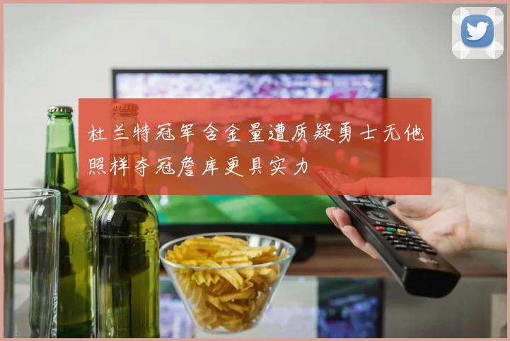 杜兰特冠军含金量遭质疑勇士无他照样夺冠詹库更具实力