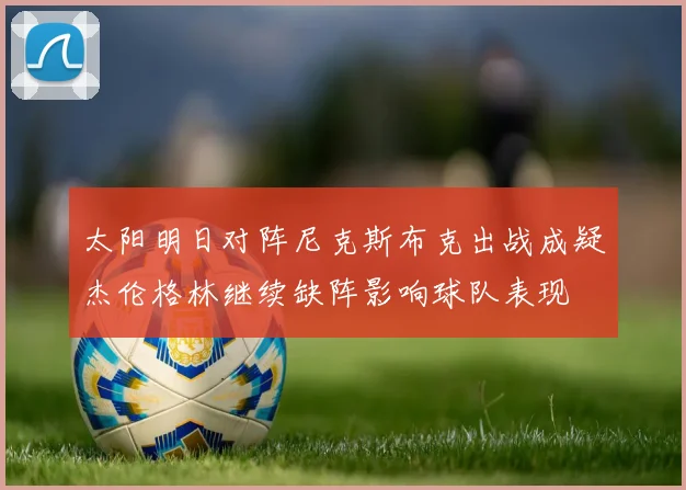 太阳明日对阵尼克斯布克出战成疑杰伦格林继续缺阵影响球队表现