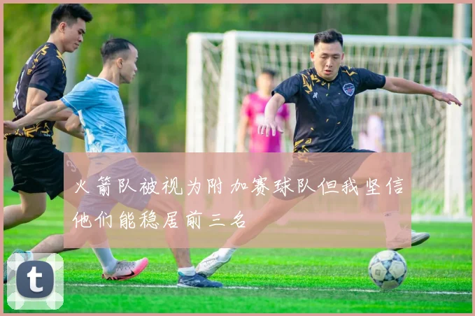 火箭队被视为附加赛球队但我坚信他们能稳居前三名