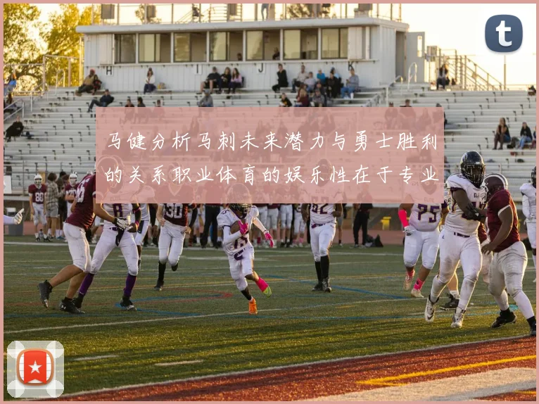 马健分析马刺未来潜力与勇士胜利的关系职业体育的娱乐性在于专业化的深入发展