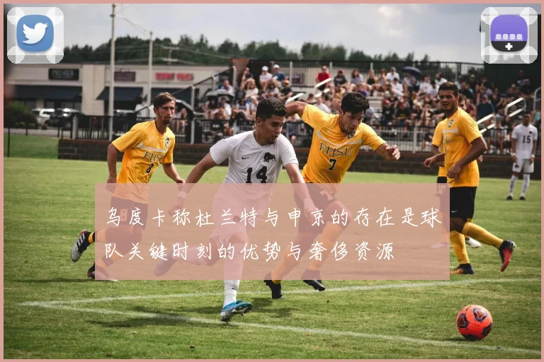 乌度卡称杜兰特与申京的存在是球队关键时刻的优势与奢侈资源