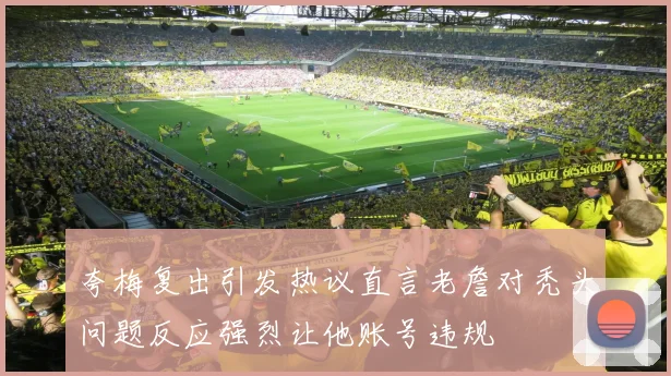 夸梅复出引发热议直言老詹对秃头问题反应强烈让他账号违规