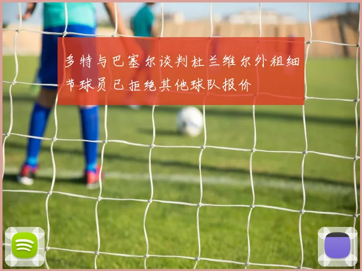 多特与巴塞尔谈判杜兰维尔外租细节球员已拒绝其他球队报价