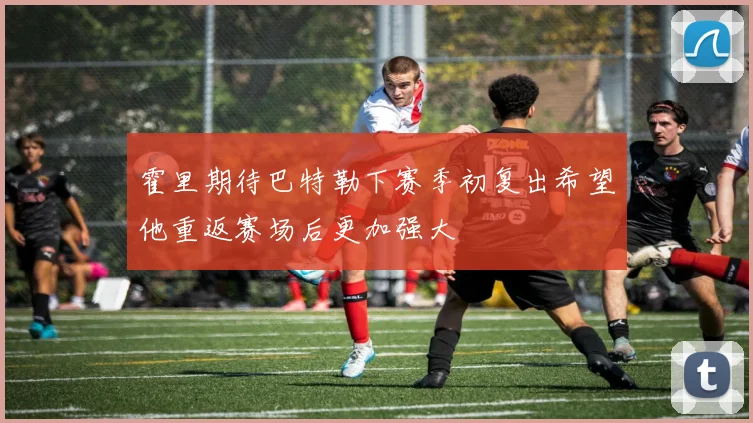 霍里期待巴特勒下赛季初复出希望他重返赛场后更加强大