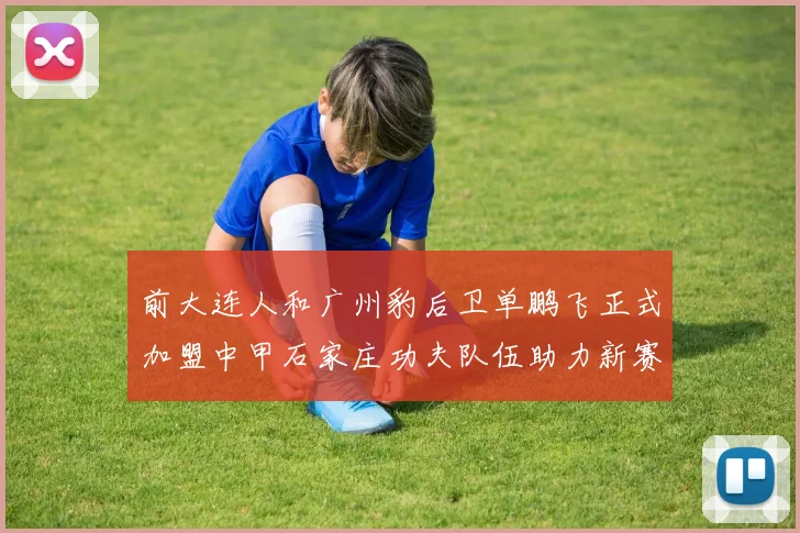 前大连人和广州豹后卫单鹏飞正式加盟中甲石家庄功夫队伍助力新赛季