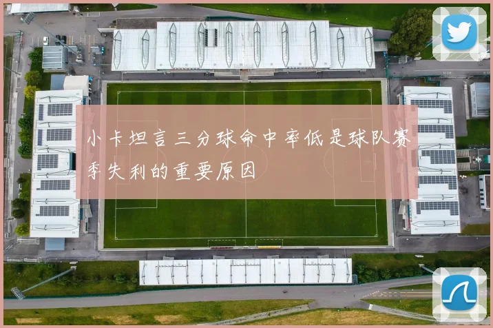 小卡坦言三分球命中率低是球队赛季失利的重要原因