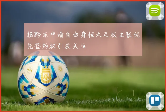 杨黔东申请自由身恒大足校主张优先签约权引发关注