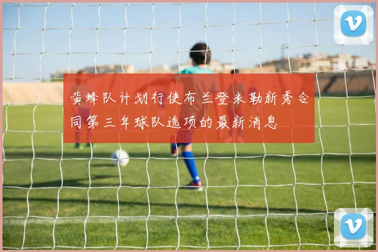 黄蜂队计划行使布兰登米勒新秀合同第三年球队选项的最新消息