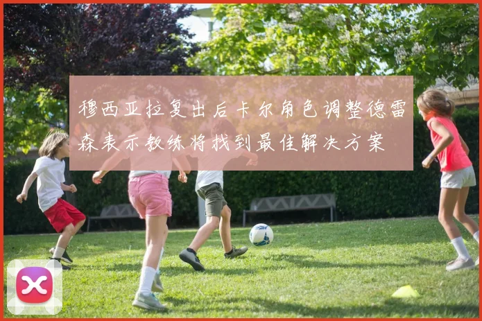 穆西亚拉复出后卡尔角色调整德雷森表示教练将找到最佳解决方案