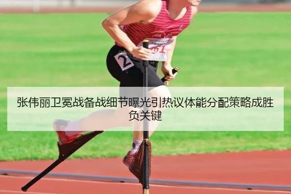 张伟丽卫冕战备战细节曝光引热议体能分配策略成胜负关键（OD）